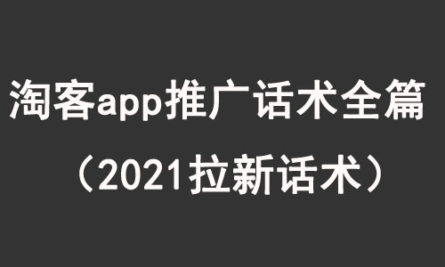 淘客app推广话术全篇（2021拉新话术）